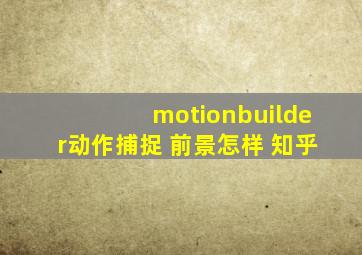 motionbuilder动作捕捉 前景怎样 知乎